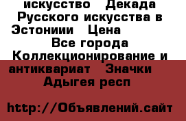 1.1) искусство : Декада Русского искусства в Эстониии › Цена ­ 1 589 - Все города Коллекционирование и антиквариат » Значки   . Адыгея респ.